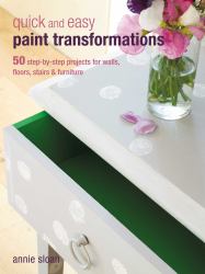 Quick and Easy Paint Transformations : 50 Step-By-step Projects for Walls, Floors, Stairs and Furniture