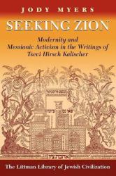 Seeking Zion : Modernity and Messianic Activity in the Writings of Tsevi Hirsch Kalischer