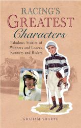 Racing's Greatest Characters : Fabulous Stories of Winners amd Losers, Runners and Riders