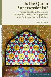 Is the Quran Supersessionist? : Toward Identifying the Quran's Theological Framework of Engagement with Earlier Abrahamic Traditions