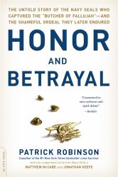 Honor and Betrayal : The Untold Story of the Navy SEALs Who Captured the "Butcher of Fallujah" -- and the Shameful Ordeal They Later Endured