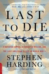 Last to Die : A Defeated Empire, a Forgotten Mission, and the Last American Killed in World War II