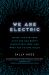 We Are Electric : Inside the 200-Year Hunt for Our Body's Bioelectric Code, and What the Future Holds We Are Electric : Inside the 200-Year Hunt for Our Body's Bioelectric Code, and What the Future Holds