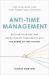 Anti-Time Management : Reclaim Your Time and Revolutionize Your Results with the Power of Time Tipping