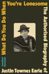 What Do You Do When You're Lonesome : The Authorized Biography of Justin Townes Earle
