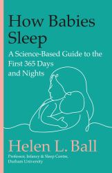 How Babies Sleep : A Science-Based Guide to the First 365 Days and Nights
