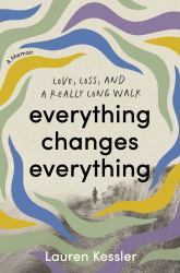 Everything Changes Everything : Love, Loss, and a Really Long Walk