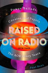 Raised on Radio : Power Ballads, Cocaine and Payola - the AOR Glory Years 1976-1986