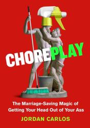 Choreplay : The Marriage-Saving Magic of Getting Your Head Out of Your Ass