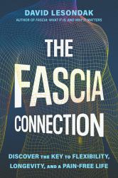 The Fascia Connection : Discover the Key to Flexibility, Longevity, and a Pain-Free Life
