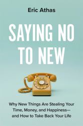 Saying No to New : Why New Things Are Stealing Your Time, Money, and Happiness--And How to Take Back Your Life