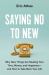 Saying No to New : Why New Things Are Stealing Your Time, Money, and Happiness--And How to Take Back Your Life
