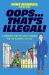 Oops... That's Illegal! : A Handbook for the Wildly Curious (and the Accidental Outlaw)