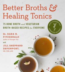 Better Broths and Healing Tonics : 75 Bone Broth and Vegetarian Broth-Based Recipes for Everyone