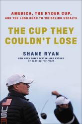 The Cup They Couldn't Lose : America, the Ryder Cup, and the Long Road to Whistling Straits