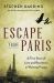 Escape from Paris : A True Story of Love and Resistance in Wartime France