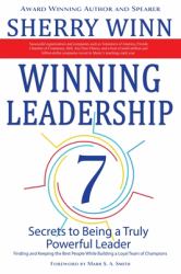 Winning Leadership : Seven Secrets to Being a Truly Powerful Leader - Finding and Keeping the Best People While Building a Loyal Team of Champions