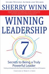 Winning Leadership : Seven Secrets to Being a Truly Powerful Leader - Finding and Keeping the Best People While Building a Loyal Team of Champions