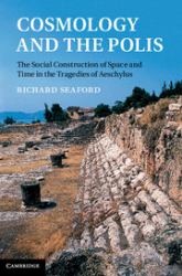 Cosmology and the Polis : The Social Construction of Space and Time in the Tragedies of Aeschylus