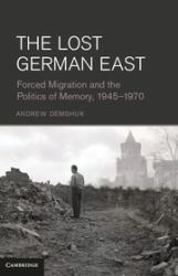 The Lost German East : Forced Migration and the Politics of Memory, 1945-1970