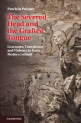 The Severed Head and the Grafted Tongue : Literature, Translation and Violence in Early Modern Ireland