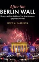 After the Berlin Wall : Memory and the Making of the New Germany, 1989 to the Present