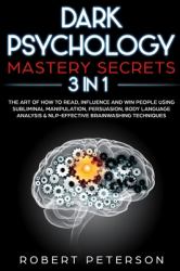 Dark Psychology Mastery Secrets: 3 in 1: the Art of How to Read, Influence and Win People Using Subliminal Manipulation, Persuasion, Body Language Analysis and NLP-Effective Brainwashing Techniques