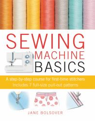 Sewing Machine Basics : A Step-By-step Course for First-time Stitchers