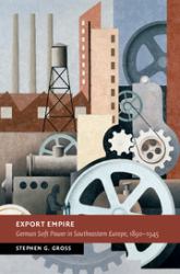 Export Empire : German Soft Power in Southeastern Europe, 1890–1945