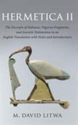 Hermetica II : The Excerpts of Stobaeus, Papyrus Fragments, and Ancient Testimonies in an English Translation with Notes and Introduction