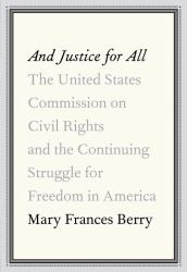 And Justice for All : The United States Commission on Civil Rights and the Continuing Struggle for Freedom in America