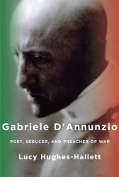 Gabriele D'Annunzio : Poet, Seducer, and Preacher of War