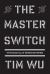 The Master Switch : The Rise and Fall of Information Empires