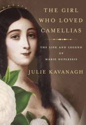 The Girl Who Loved Camellias : The Life and Legend of Marie Duplessis