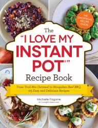 The I Love My Instant Pot® Recipe Book : From Trail Mix Oatmeal to Mongolian Beef BBQ, 175 Easy and Delicious Recipes