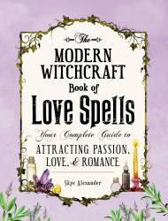 The Modern Witchcraft Book of Love Spells : Your Complete Guide to Attracting Passion, Love, and Romance
