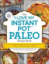 The "I Love My Instant Pot®" Paleo Recipe Book : From Deviled Eggs and Reuben Meatballs to Café Mocha Muffins, 175 Easy and Delicious Paleo Recipes