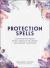 Protection Spells : Clear Negative Energy, Banish Unhealthy Influences, and Embrace Your Power