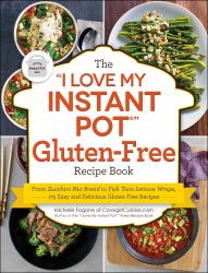 The "I Love My Instant Pot®" Gluten-Free Recipe Book : From Zucchini Nut Bread to Fish Taco Lettuce Wraps, 175 Easy and Delicious Gluten-Free Recipes