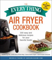 The Everything Air Fryer Cookbook : 300 Easy and Delicious Recipes for Your Favorite Foods!