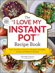 The "I Love My Instant Pot®" Recipe Book : From Trail Mix Oatmeal to Mongolian Beef BBQ, 175 Easy and Delicious Recipes