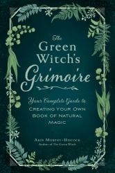 The Green Witch's Grimoire : Your Complete Guide to Creating Your Own Book of Natural Magic