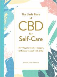 The Little Book of CBD for Self-Care : 175+ Ways to Soothe, Support, and Restore Yourself with CBD