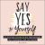 Say Yes to Yourself : 50+ Uplifting Lessons in Self-Empowerment, Self-Confidence, and Self-Worth