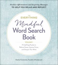The Everything Mindful Word Search Book, Volume 1 : 75 Uplifting Puzzles to Reduce Stress, Improve Focus, and Sharpen Your Mind