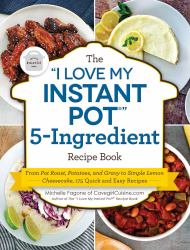 The "I Love My Instant Pot®" 5-Ingredient Recipe Book : From Pot Roast, Potatoes, and Gravy to Simple Lemon Cheesecake, 175 Quick and Easy Recipes