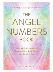 The Angel Numbers Book : How to Understand the Messages Your Spirit Guides Are Sending You