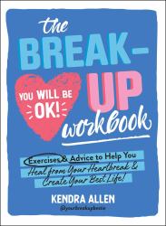 The Breakup Workbook : Exercises and Advice to Help You Heal from Your Heartbreak and Create Your Best Life!