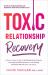 Toxic Relationship Recovery : Your Guide to Identifying Toxic Partners, Leaving Unhealthy Dynamics, and Healing Emotional Wounds after a Breakup