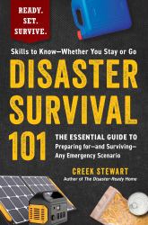 Disaster Survival 101 : The Essential Guide to Preparing for--And Surviving--Any Emergency Scenario